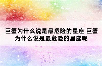 巨蟹为什么说是最危险的星座 巨蟹为什么说是最危险的星座呢